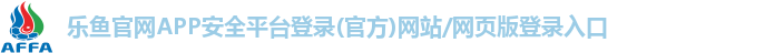 乐鱼官网APP安全平台登录(官方)网站/网页版登录入口